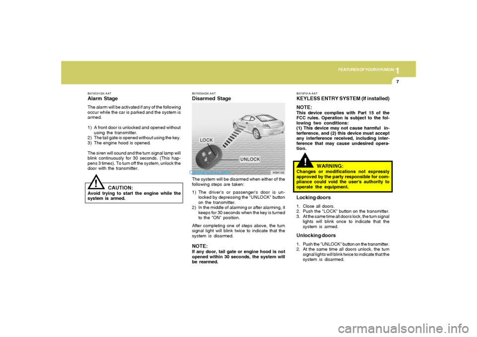 Hyundai Tiburon 2005  Owners Manual 1
FEATURES OF YOUR HYUNDAI
7
!
B070C01GK-AATAlarm StageThe alarm will be activated if any of the following
occur while the car is parked and the system is
armed.
1) A front door is unlocked and opened