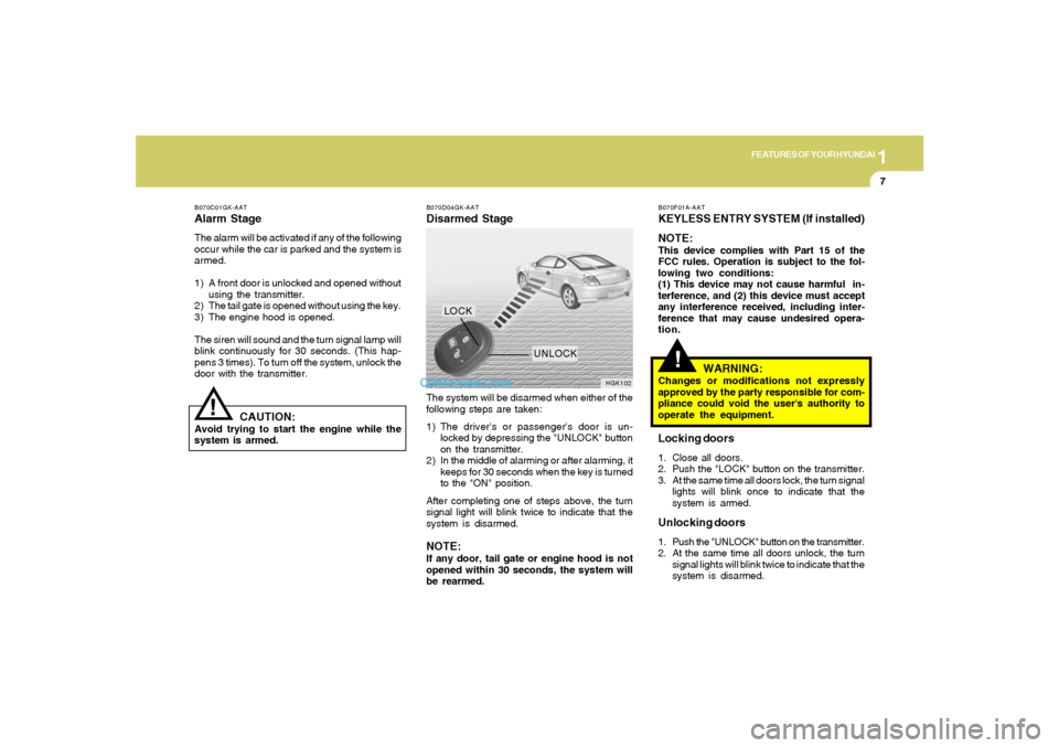 Hyundai Tiburon 2005 User Guide 1
FEATURES OF YOUR HYUNDAI
7
!
B070C01GK-AATAlarm StageThe alarm will be activated if any of the following
occur while the car is parked and the system is
armed.
1) A front door is unlocked and opened