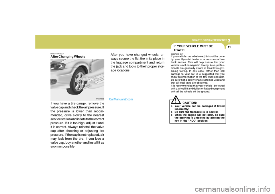 Hyundai Tiburon 2005 Owners Manual 3
WHAT TO DO IN AN EMERGENCY
11
D060J01FC-GATAfter Changing Wheels
If you have a tire gauge, remove the
valve cap and check the air pressure. If
the pressure is lower than recom-
mended, drive slowly Hyundai Tiburon 2005 Owners Manual 3
WHAT TO DO IN AN EMERGENCY
11
D060J01FC-GATAfter Changing Wheels
If you have a tire gauge, remove the
valve cap and check the air pressure. If
the pressure is lower than recom-
mended, drive slowly