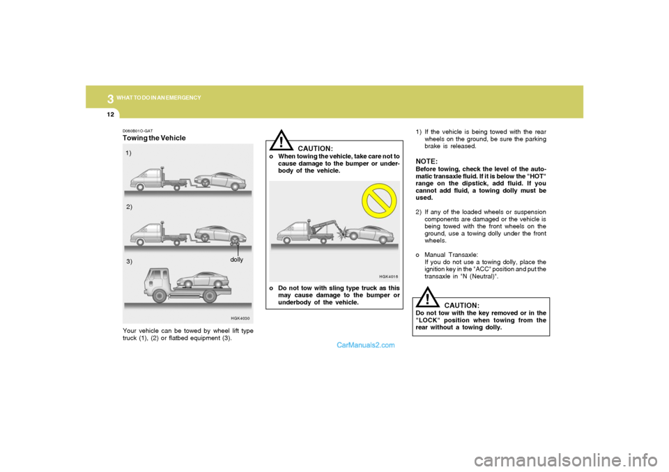 Hyundai Tiburon 2005 Owners Manual 312
WHAT TO DO IN AN EMERGENCYD080B01O-GATTowing the Vehicle
HGK4030
Your vehicle can be towed by wheel lift type
truck (1), (2) or flatbed equipment (3).1) If the vehicle is being towed with the rear Hyundai Tiburon 2005 Owners Manual 312
WHAT TO DO IN AN EMERGENCYD080B01O-GATTowing the Vehicle
HGK4030
Your vehicle can be towed by wheel lift type
truck (1), (2) or flatbed equipment (3).1) If the vehicle is being towed with the rear