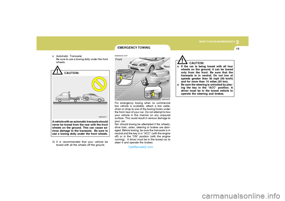 Hyundai Tiburon 2005 Owners Manual 3
WHAT TO DO IN AN EMERGENCY
13
!
HGK4017
CAUTION:
A vehicle with an automatic transaxle should
never be towed from the rear with the front
wheels on the ground. This can cause se-
rious damage to the Hyundai Tiburon 2005 Owners Manual 3
WHAT TO DO IN AN EMERGENCY
13
!
HGK4017
CAUTION:
A vehicle with an automatic transaxle should
never be towed from the rear with the front
wheels on the ground. This can cause se-
rious damage to the