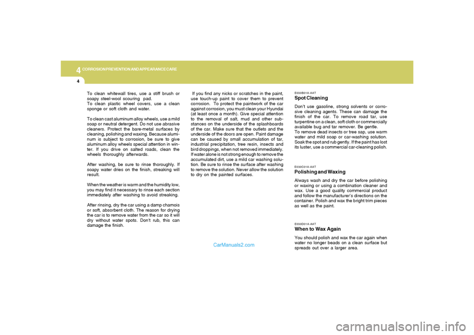 Hyundai Tiburon 2005 Owners Manual 4
CORROSION PREVENTION AND APPEARANCE CARE4
E030D01A-AATWhen to Wax AgainYou should polish and wax the car again when
water no longer beads on a clean surface but
spreads out over a larger area.E030C0 Hyundai Tiburon 2005 Owners Manual 4
CORROSION PREVENTION AND APPEARANCE CARE4
E030D01A-AATWhen to Wax AgainYou should polish and wax the car again when
water no longer beads on a clean surface but
spreads out over a larger area.E030C0