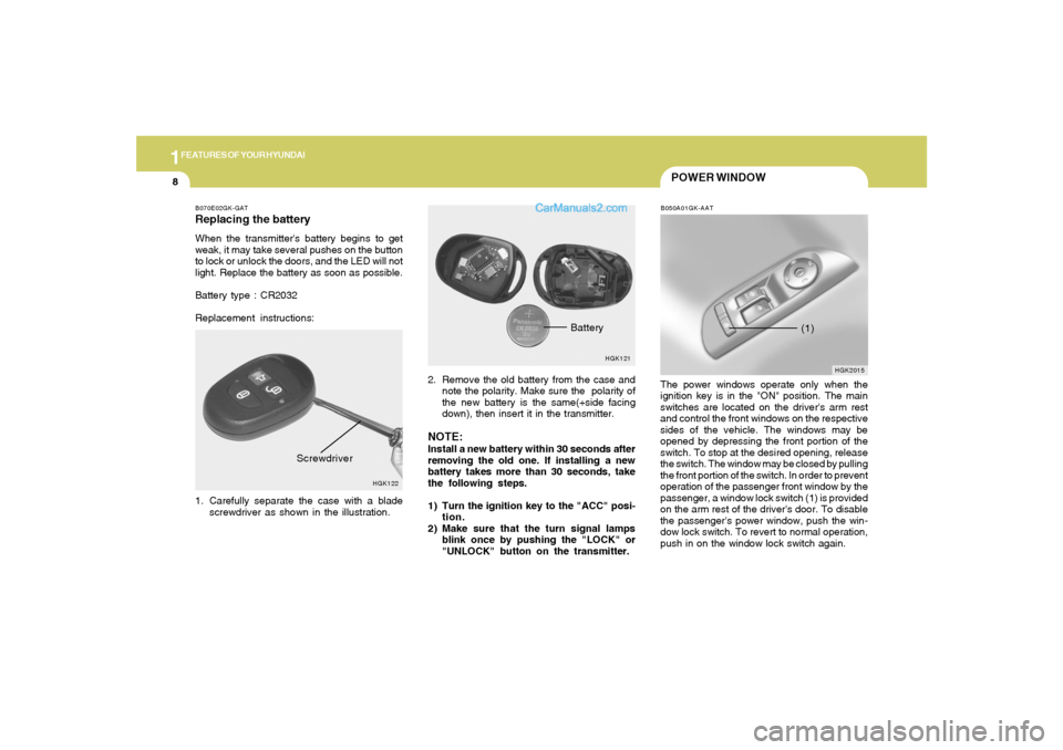 Hyundai Tiburon 2005 User Guide 1FEATURES OF YOUR HYUNDAI8
POWER WINDOWB050A01GK-AATThe power windows operate only when the
ignition key is in the "ON" position. The main
switches are located on the drivers arm rest
and control the
