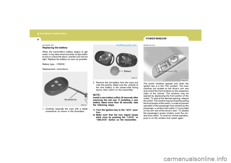 Hyundai Tiburon 2005  Owners Manual 1FEATURES OF YOUR HYUNDAI8
POWER WINDOWB050A01GK-AATThe power windows operate only when the
ignition key is in the "ON" position. The main
switches are located on the drivers arm rest
and control the
