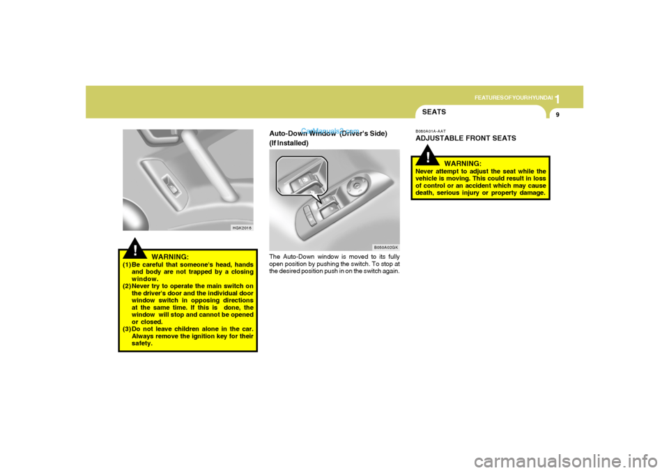 Hyundai Tiburon 2005 User Guide 1
FEATURES OF YOUR HYUNDAI
9
!
HGK2016
WARNING:
(1) Be careful that someones head, hands
and body are not trapped by a closing
window.
(2) Never try to operate the main switch on
the drivers door an