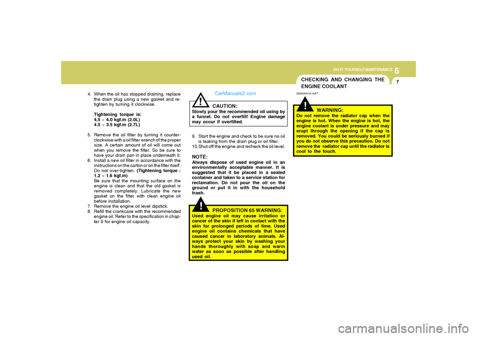 Hyundai Tiburon 2005  Owners Manual 6
DO-IT-YOURSELF MAINTENANCE
7
CHECKING AND CHANGING THE
ENGINE COOLANT!
G050A01A-AAT
WARNING:
Do not remove the radiator cap when the
engine is hot. When the engine is hot, the
engine coolant is unde