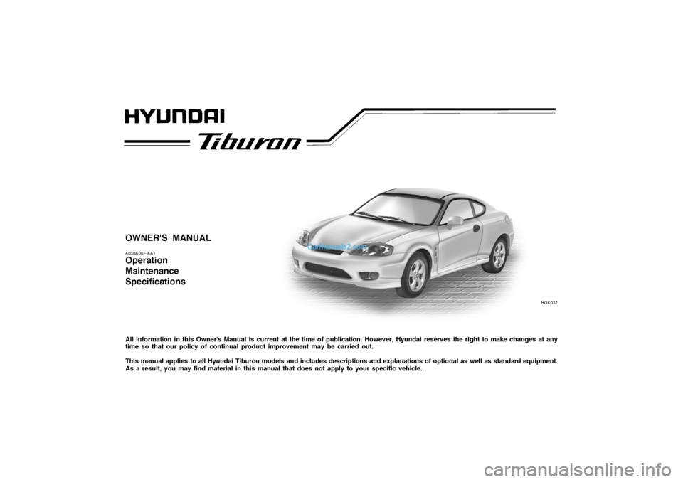 Hyundai Tiburon 2005  Owners Manual OWNERS MANUALA030A05F-AATOperation
Maintenance
SpecificationsAll information in this Owners Manual is current at the time of publication. However, Hyundai reserves the right to make changes at any
t