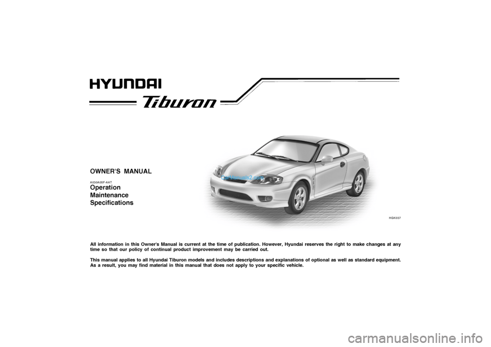 Hyundai Tiburon 2005 Owners Manual OWNERS MANUALA030A05F-AATOperation
Maintenance
SpecificationsAll information in this Owners Manual is current at the time of publication. However, Hyundai reserves the right to make changes at any
t Hyundai Tiburon 2005 Owners Manual OWNERS MANUALA030A05F-AATOperation
Maintenance
SpecificationsAll information in this Owners Manual is current at the time of publication. However, Hyundai reserves the right to make changes at any
t