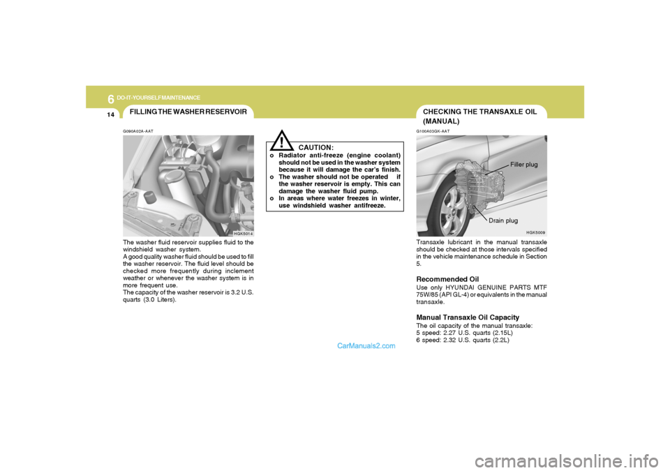 Hyundai Tiburon 2005  Owners Manual 6
DO-IT-YOURSELF MAINTENANCE
14
G100A03GK-AATTransaxle lubricant in the manual transaxle
should be checked at those intervals specified
in the vehicle maintenance schedule in Section
5.Recommended Oil
