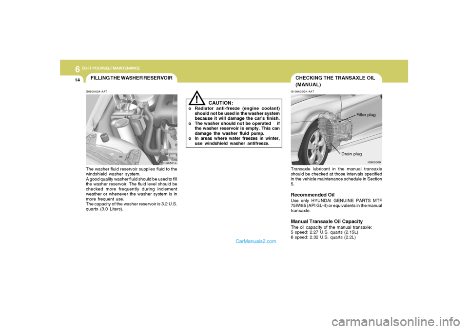 Hyundai Tiburon 2005 Owners Manual 6
DO-IT-YOURSELF MAINTENANCE
14
G100A03GK-AATTransaxle lubricant in the manual transaxle
should be checked at those intervals specified
in the vehicle maintenance schedule in Section
5.Recommended Oil Hyundai Tiburon 2005 Owners Manual 6
DO-IT-YOURSELF MAINTENANCE
14
G100A03GK-AATTransaxle lubricant in the manual transaxle
should be checked at those intervals specified
in the vehicle maintenance schedule in Section
5.Recommended Oil