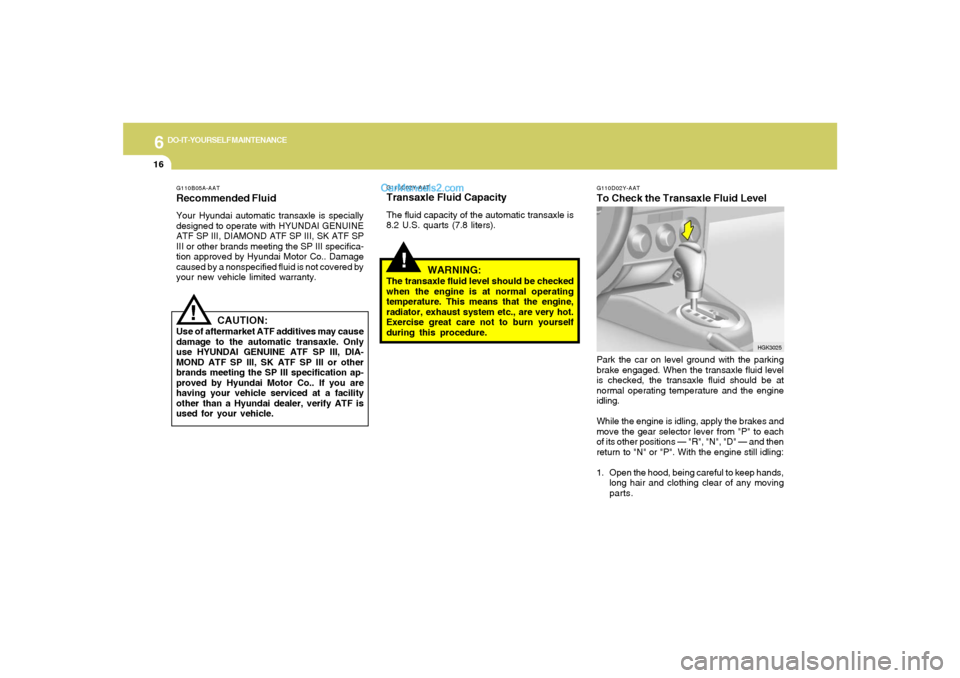 Hyundai Tiburon 2005 Owners Manual 6
DO-IT-YOURSELF MAINTENANCE
16
G110D02Y-AATTo Check the Transaxle Fluid LevelPark the car on level ground with the parking
brake engaged. When the transaxle fluid level
is checked, the transaxle flui Hyundai Tiburon 2005 Owners Manual 6
DO-IT-YOURSELF MAINTENANCE
16
G110D02Y-AATTo Check the Transaxle Fluid LevelPark the car on level ground with the parking
brake engaged. When the transaxle fluid level
is checked, the transaxle flui