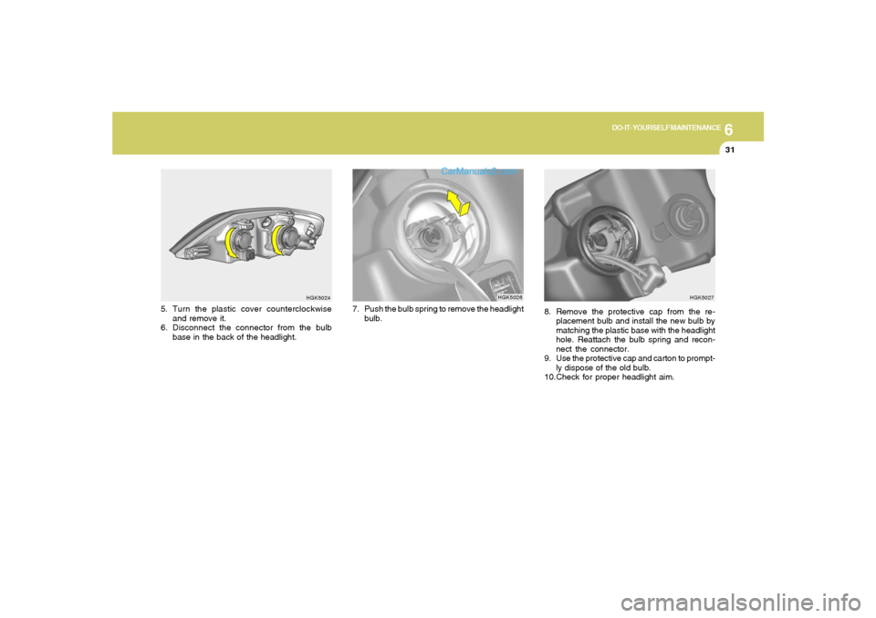Hyundai Tiburon 2005 Owners Manual 6
DO-IT-YOURSELF MAINTENANCE
31
8. Remove the protective cap from the re-
placement bulb and install the new bulb by
matching the plastic base with the headlight
hole. Reattach the bulb spring and rec Hyundai Tiburon 2005 Owners Manual 6
DO-IT-YOURSELF MAINTENANCE
31
8. Remove the protective cap from the re-
placement bulb and install the new bulb by
matching the plastic base with the headlight
hole. Reattach the bulb spring and rec