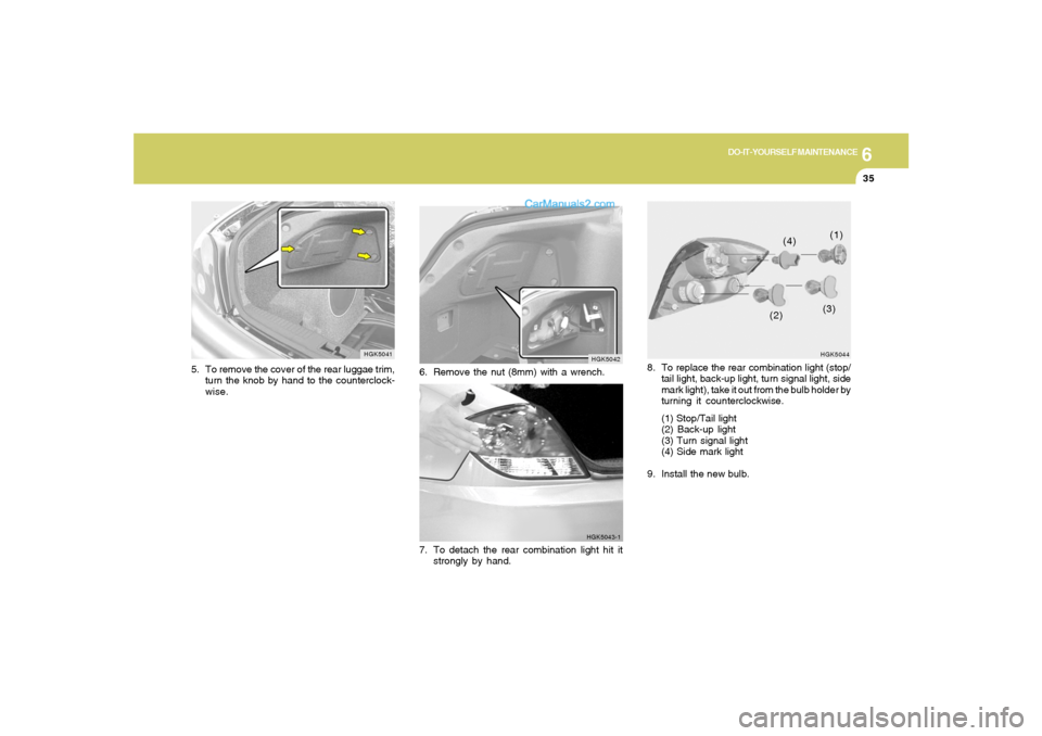 Hyundai Tiburon 2005  Owners Manual 6
DO-IT-YOURSELF MAINTENANCE
35
HGK5044(1)
(2)(3) (4)
8. To replace the rear combination light (stop/
tail light, back-up light, turn signal light, side
mark light), take it out from the bulb holder b