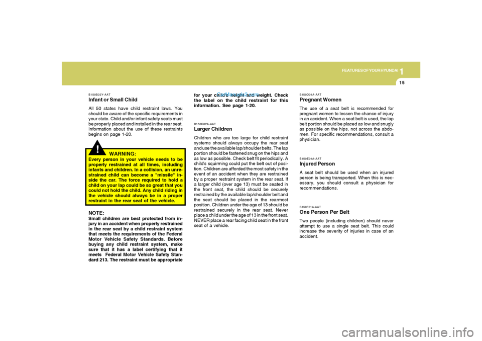 Hyundai Tiburon 2005 Owners Guide 1
FEATURES OF YOUR HYUNDAI
15
!
B150B03Y-AATInfant or Small ChildAll 50 states have child restraint laws. You
should be aware of the specific requirements in
your state. Child and/or infant safety sea Hyundai Tiburon 2005 Owners Guide 1
FEATURES OF YOUR HYUNDAI
15
!
B150B03Y-AATInfant or Small ChildAll 50 states have child restraint laws. You
should be aware of the specific requirements in
your state. Child and/or infant safety sea