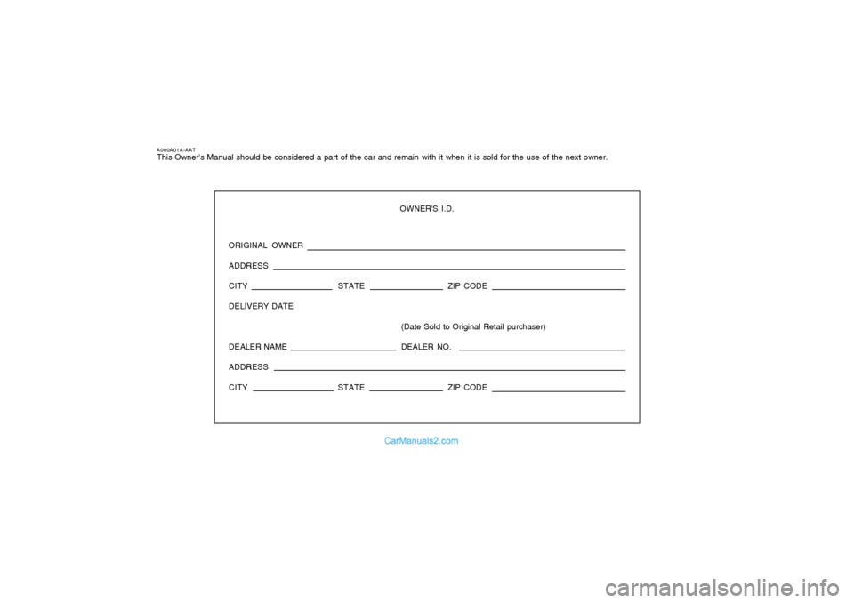 Hyundai Tiburon 2005  Owners Manual A000A01A-AATThis Owners Manual should be considered a part of the car and remain with it when it is sold for the use of the next owner.
OWNERS I.D.
ORIGINAL OWNER
ADDRESS
CITY STATEZIP CODE
DELIVERY