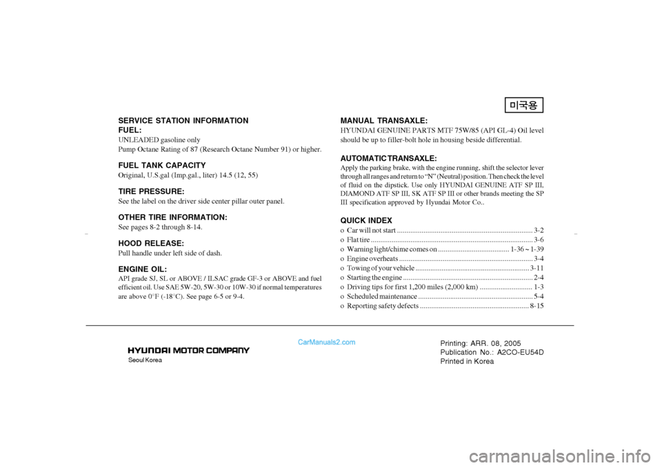 Hyundai Tiburon 2005  Owners Manual Seoul Korea
Printing: ARR. 08, 2005
Publication No.: A2CO-EU54D
Printed in Korea
SERVICE STATION INFORMATION
FUEL:UNLEADED gasoline only
Pump Octane Rating of 87 (Research Octane Number 91) or higher.