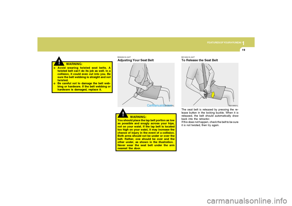 Hyundai Tiburon 2005 Owners Guide 1
FEATURES OF YOUR HYUNDAI
19
!
o Avoid wearing twisted seat belts. A
twisted belt cant do its job as well. In a
collision, it could even cut into you. Be
sure the belt webbing is straight and not
tw Hyundai Tiburon 2005 Owners Guide 1
FEATURES OF YOUR HYUNDAI
19
!
o Avoid wearing twisted seat belts. A
twisted belt cant do its job as well. In a
collision, it could even cut into you. Be
sure the belt webbing is straight and not
tw