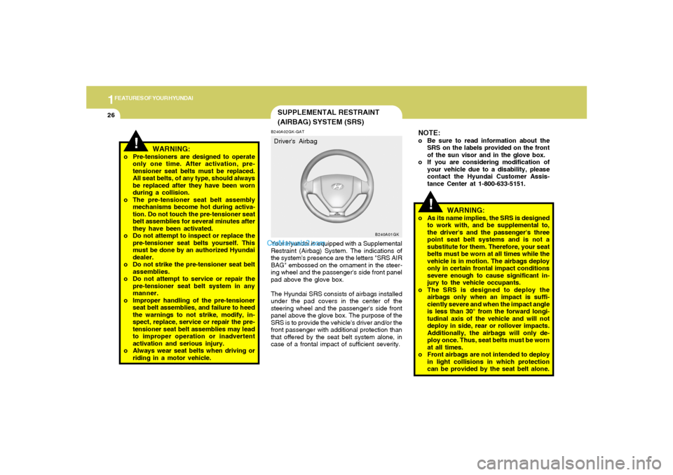 Hyundai Tiburon 2005 Owners Guide 1FEATURES OF YOUR HYUNDAI26
!
NOTE:o Be sure to read information about the
SRS on the labels provided on the front
of the sun visor and in the glove box.
o If you are considering modification of
your Hyundai Tiburon 2005 Owners Guide 1FEATURES OF YOUR HYUNDAI26
!
NOTE:o Be sure to read information about the
SRS on the labels provided on the front
of the sun visor and in the glove box.
o If you are considering modification of
your