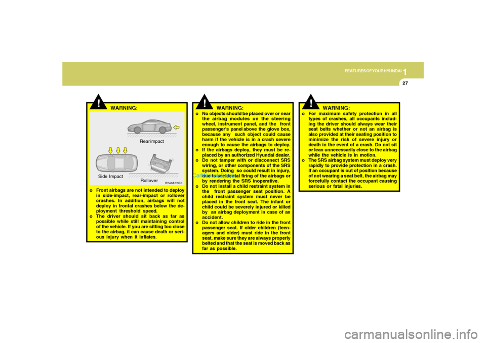 Hyundai Tiburon 2005 Owners Guide 1
FEATURES OF YOUR HYUNDAI
27
o No objects should be placed over or near
the airbag modules on the steering
wheel, instrument panel, and the front
passengers panel above the glove box,
because a Hyundai Tiburon 2005 Owners Guide 1
FEATURES OF YOUR HYUNDAI
27
o No objects should be placed over or near
the airbag modules on the steering
wheel, instrument panel, and the front
passengers panel above the glove box,
because a