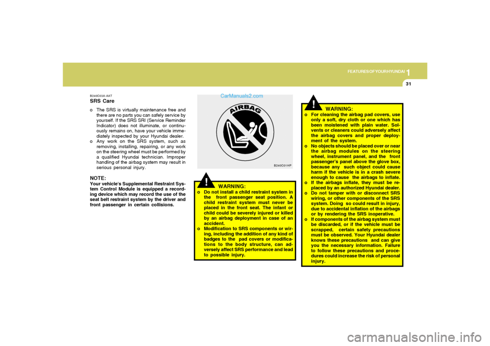 Hyundai Tiburon 2005 Service Manual 1
FEATURES OF YOUR HYUNDAI
31
B240C03A-AATSRS Careo The SRS is virtually maintenance free and
there are no parts you can safely service by
yourself. If the SRS SRI (Service Reminder
Indicator) does no