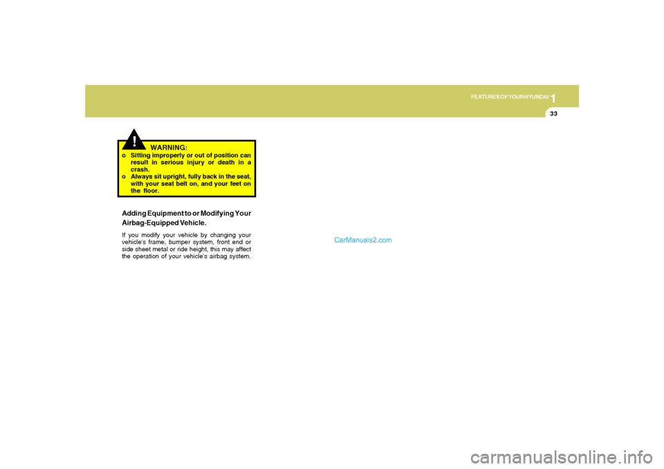 Hyundai Tiburon 2005 Service Manual 1
FEATURES OF YOUR HYUNDAI
33
WARNING:
o Sitting improperly or out of position can
result in serious injury or death in a
crash.
o Always sit upright, fully back in the seat,
with your seat belt on, a