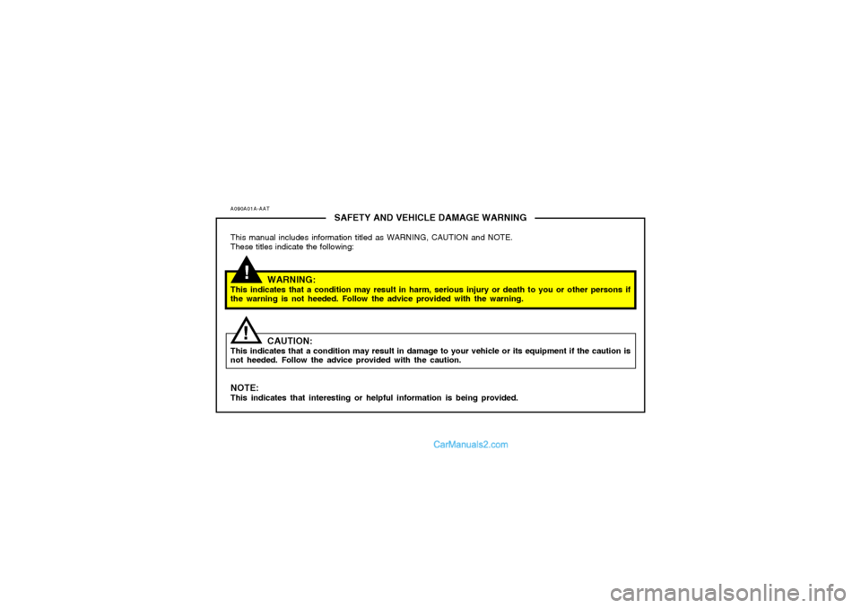 Hyundai Tiburon 2005 Owners Manual A090A01A-AAT
SAFETY AND VEHICLE DAMAGE WARNING
This manual includes information titled as WARNING, CAUTION and NOTE.
These titles indicate the following:
WARNING:
This indicates that a condition may r Hyundai Tiburon 2005 Owners Manual A090A01A-AAT
SAFETY AND VEHICLE DAMAGE WARNING
This manual includes information titled as WARNING, CAUTION and NOTE.
These titles indicate the following:
WARNING:
This indicates that a condition may r