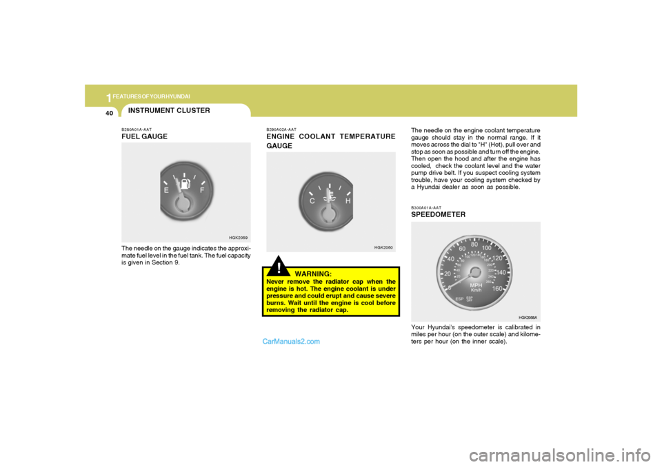 Hyundai Tiburon 2005  Owners Manual 1FEATURES OF YOUR HYUNDAI40
!
B290A02A-AATENGINE COOLANT TEMPERATURE
GAUGE
WARNING:Never remove the radiator cap when the
engine is hot. The engine coolant is under
pressure and could erupt and cause 