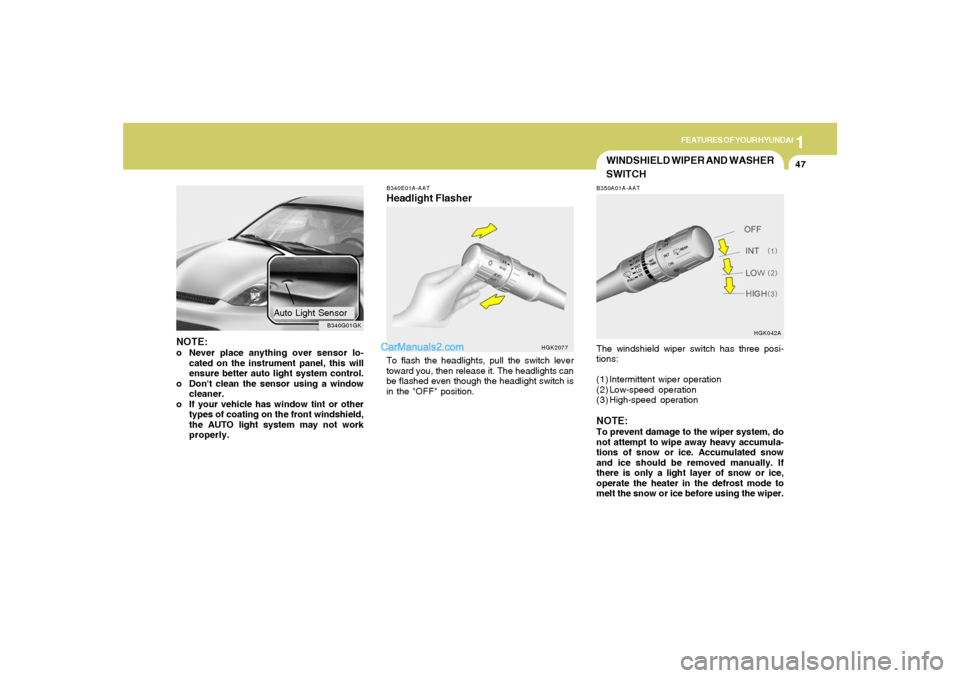 Hyundai Tiburon 2005 Workshop Manual 1
FEATURES OF YOUR HYUNDAI
47
B340E01A-AATHeadlight FlasherTo flash the headlights, pull the switch lever
toward you, then release it. The headlights can
be flashed even though the headlight switch is