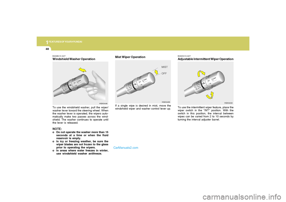 Hyundai Tiburon 2005 Workshop Manual 1FEATURES OF YOUR HYUNDAI48
B350B01O-AATWindshield Washer OperationTo use the windshield washer, pull the wiper/
washer lever toward the steering wheel. When
the washer lever is operated, the wipers a