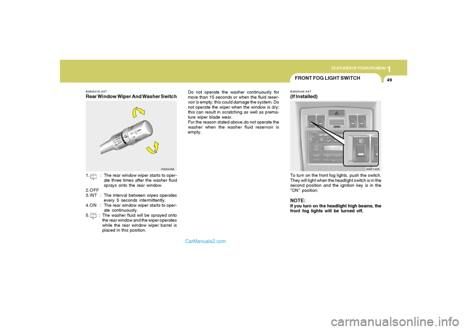 Hyundai Tiburon 2005 Workshop Manual 1
FEATURES OF YOUR HYUNDAI
49
B390A01E-AATRear Window Wiper And Washer Switch1. : The rear window wiper starts to oper-
ate three times after the washer fluid
sprays onto the rear window.
2.OFF
3.INT 