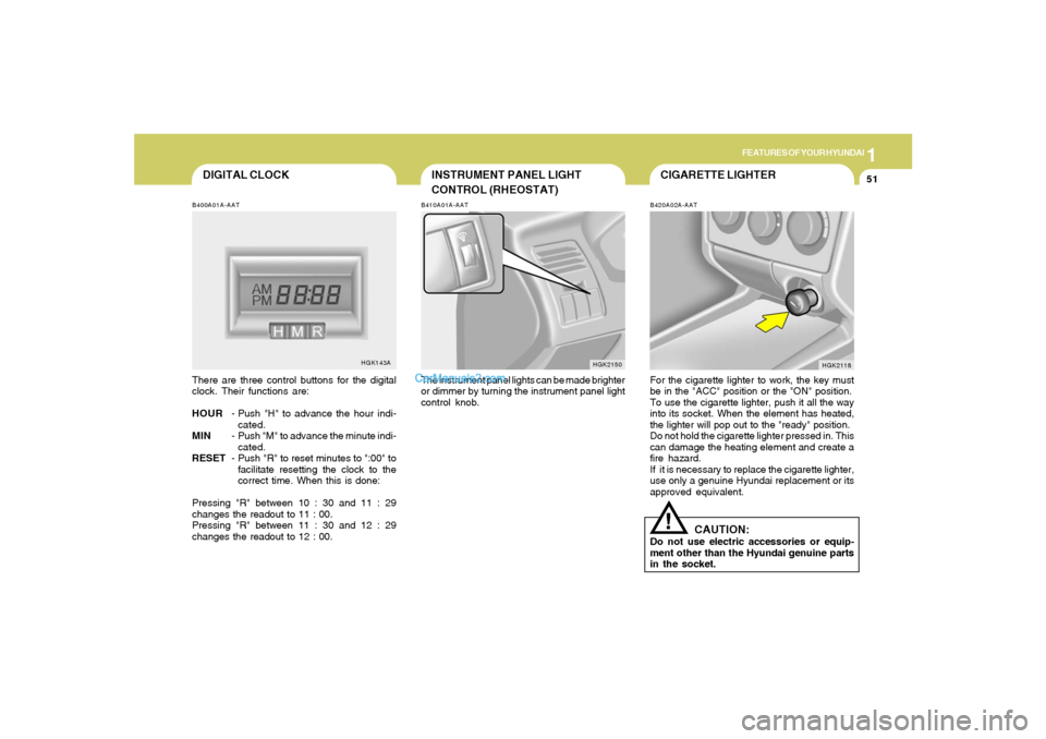 Hyundai Tiburon 2005 Repair Manual 1
FEATURES OF YOUR HYUNDAI
51
CIGARETTE LIGHTER
INSTRUMENT PANEL LIGHT
CONTROL (RHEOSTAT)B410A01A-AATThe instrument panel lights can be made brighter
or dimmer by turning the instrument panel light
co