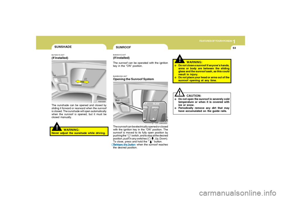 Hyundai Tiburon 2005 Repair Manual 1
FEATURES OF YOUR HYUNDAI
53
!
WARNING:
o Do not close a sunroof if anyone’s hands,
arms or body are between the sliding
glass and the sunroof sash, as this could
result in injury.
o Do not place y