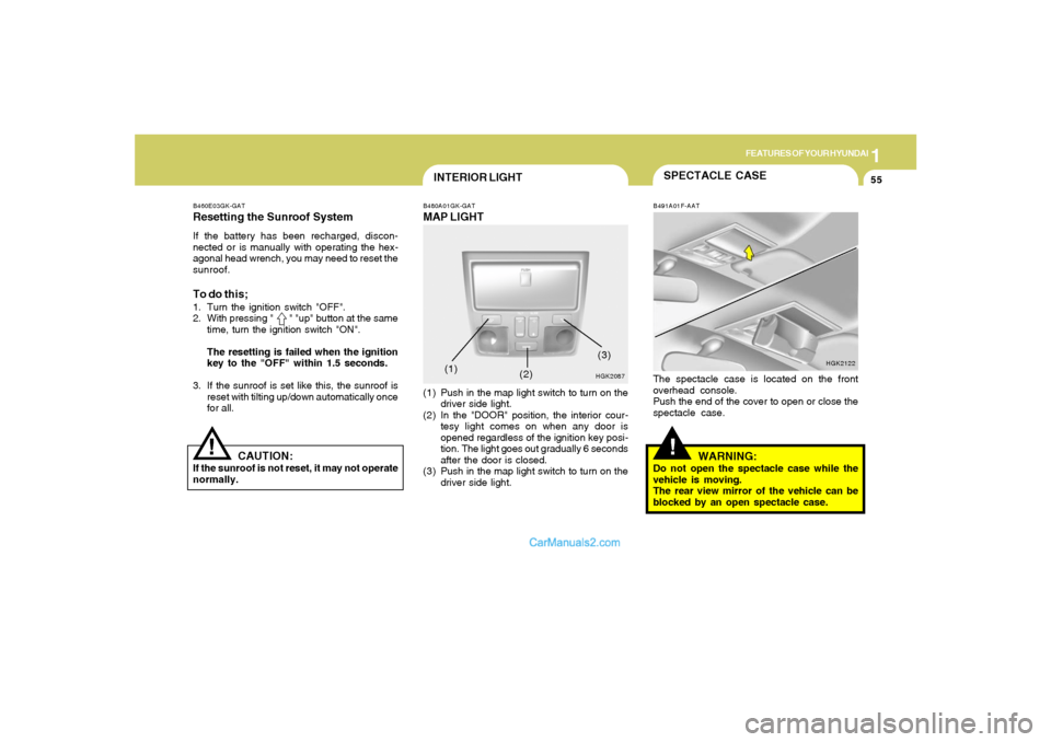 Hyundai Tiburon 2005 Repair Manual 1
FEATURES OF YOUR HYUNDAI
55
HGK2087 B460E03GK-GAT
Resetting the Sunroof SystemIf the battery has been recharged, discon-
nected or is manually with operating the hex-
agonal head wrench, you may nee