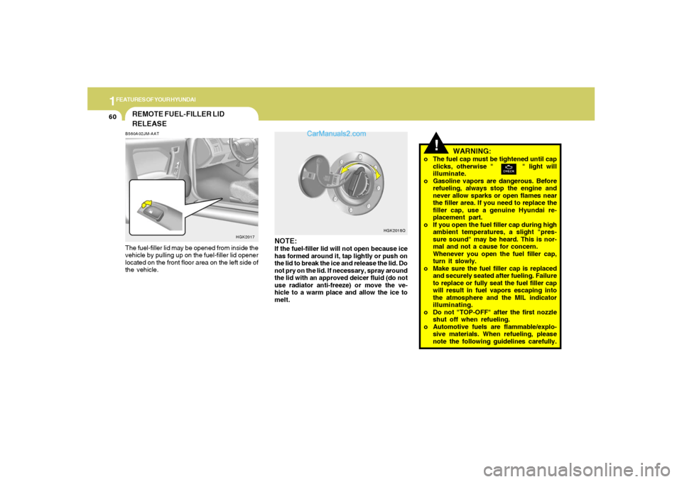 Hyundai Tiburon 2005 Manual PDF 1FEATURES OF YOUR HYUNDAI60
WARNING:
o The fuel cap must be tightened until cap
clicks, otherwise " " light will
illuminate.
o Gasoline vapors are dangerous. Before
refueling, always stop the e Hyundai Tiburon 2005 Manual PDF 1FEATURES OF YOUR HYUNDAI60
WARNING:
o The fuel cap must be tightened until cap
clicks, otherwise " " light will
illuminate.
o Gasoline vapors are dangerous. Before
refueling, always stop the e