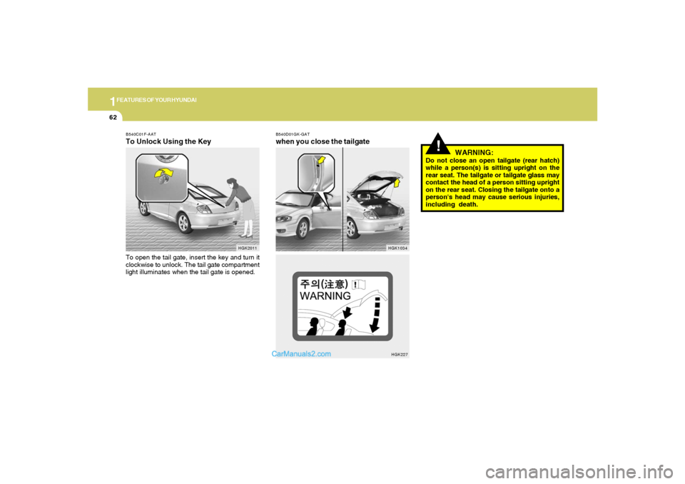 Hyundai Tiburon 2005 Owners Guide 1FEATURES OF YOUR HYUNDAI62
!
WARNING:
Do not close an open tailgate (rear hatch)
while a person(s) is sitting upright on the
rear seat. The tailgate or tailgate glass may
contact the head of a person Hyundai Tiburon 2005 Owners Guide 1FEATURES OF YOUR HYUNDAI62
!
WARNING:
Do not close an open tailgate (rear hatch)
while a person(s) is sitting upright on the
rear seat. The tailgate or tailgate glass may
contact the head of a person