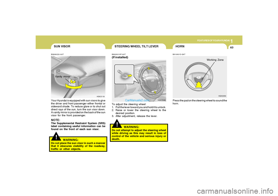 Hyundai Tiburon 2005 Owners Guide 1
FEATURES OF YOUR HYUNDAI
63
!STEERING WHEEL TILT LEVERB600A01HP-AAT(If installed)To adjust the steering wheel:
1. Pull the lever toward you and hold it to unlock.
2. Raise or lower the steering whee Hyundai Tiburon 2005 Owners Guide 1
FEATURES OF YOUR HYUNDAI
63
!STEERING WHEEL TILT LEVERB600A01HP-AAT(If installed)To adjust the steering wheel:
1. Pull the lever toward you and hold it to unlock.
2. Raise or lower the steering whee