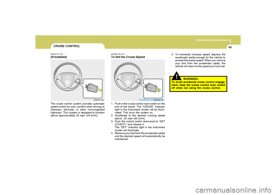 Hyundai Tiburon 2005 Manual PDF 1
FEATURES OF YOUR HYUNDAI
65
CRUISE CONTROLB660A01S-AAT(If Installed)The cruise control system provides automatic
speed control for your comfort when driving on
freeways, tollroads, or other nonconge Hyundai Tiburon 2005 Manual PDF 1
FEATURES OF YOUR HYUNDAI
65
CRUISE CONTROLB660A01S-AAT(If Installed)The cruise control system provides automatic
speed control for your comfort when driving on
freeways, tollroads, or other nonconge