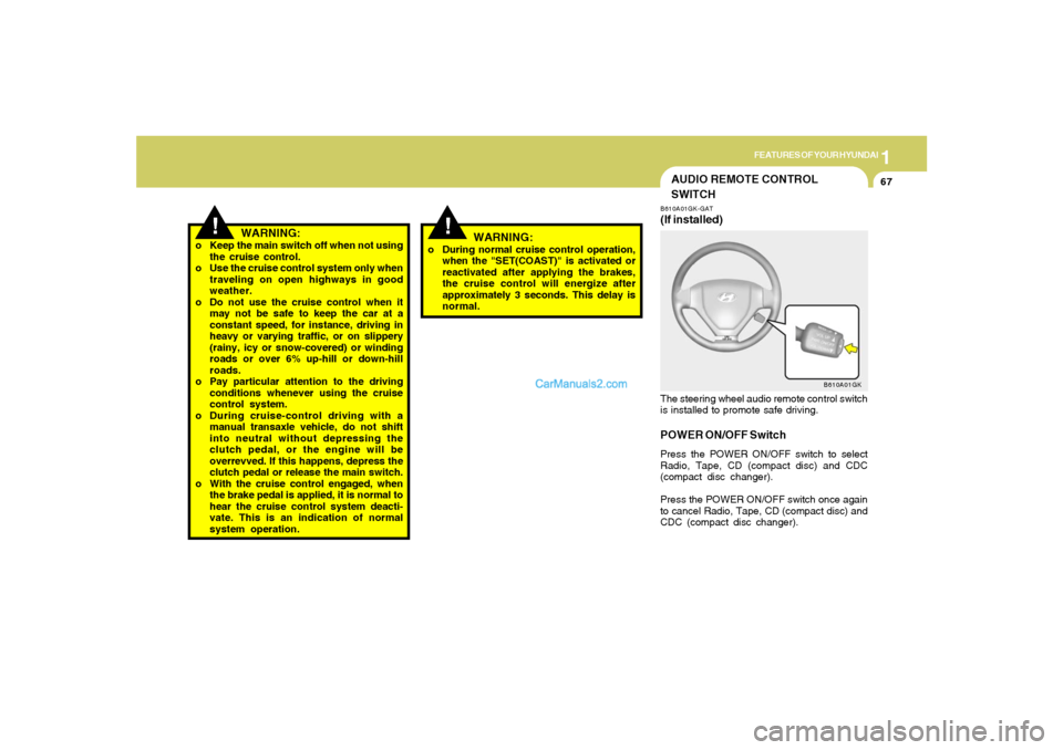 Hyundai Tiburon 2005  Owners Manual 1
FEATURES OF YOUR HYUNDAI
67
!
!
WARNING:
o Keep the main switch off when not using
the cruise control.
o Use the cruise control system only when
traveling on open highways in good
weather.
o Do not 