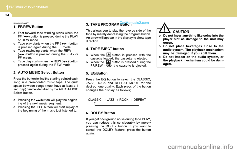 Hyundai Tiburon 2004 Owners Manual 1FEATURES OF YOUR HYUNDAI
94
H290D02O-GAT
1. FF/REW Button
o Fast forward tape winding starts when the
FF ( ) button is pressed during the PLAY
or REW mode.
o Tape play starts when the FF ( Hyundai Tiburon 2004 Owners Manual 1FEATURES OF YOUR HYUNDAI
94
H290D02O-GAT
1. FF/REW Button
o Fast forward tape winding starts when the
FF ( ) button is pressed during the PLAY
or REW mode.
o Tape play starts when the FF (