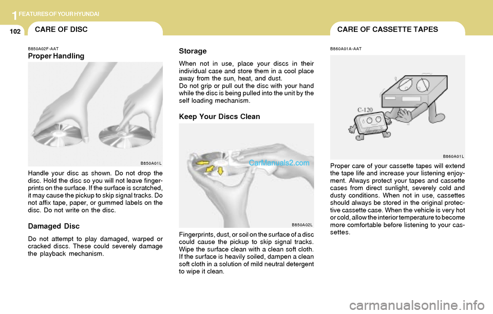 Hyundai Tiburon 2004 Owners Manual 1FEATURES OF YOUR HYUNDAI
102CARE OF CASSETTE TAPESCARE OF DISC
B850A02F-AATProper Handling
B850A01L
Handle your disc as shown. Do not drop the
disc. Hold the disc so you will not leave finger-
prints Hyundai Tiburon 2004 Owners Manual 1FEATURES OF YOUR HYUNDAI
102CARE OF CASSETTE TAPESCARE OF DISC
B850A02F-AATProper Handling
B850A01L
Handle your disc as shown. Do not drop the
disc. Hold the disc so you will not leave finger-
prints