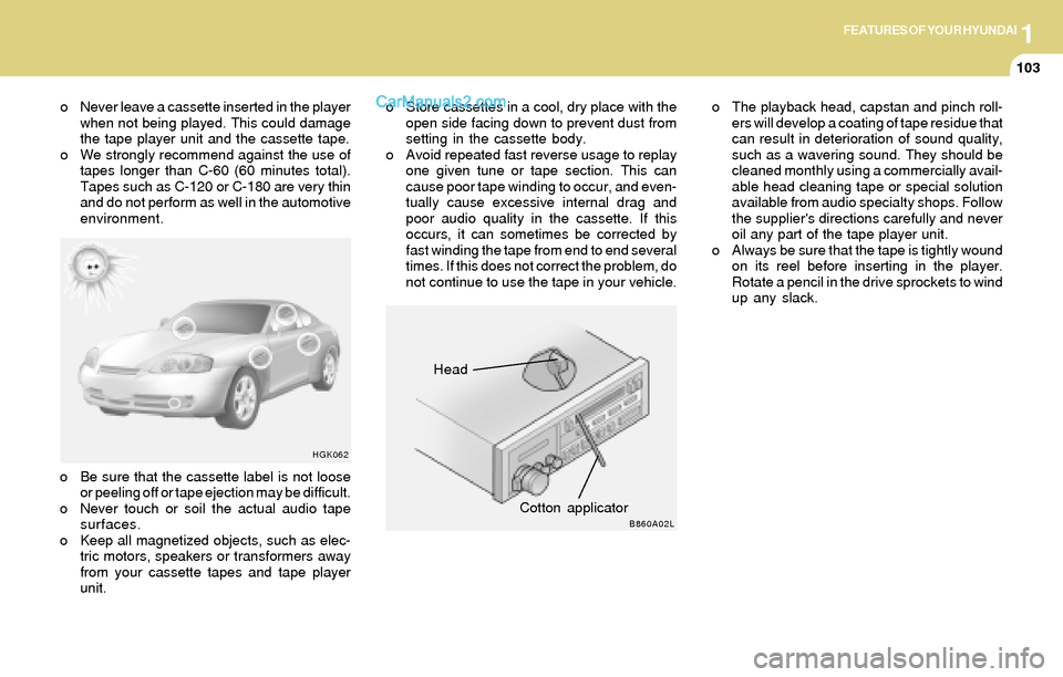 Hyundai Tiburon 2004 Owners Manual 1FEATURES OF YOUR HYUNDAI
103
Head
Cotton applicator
HGK062
B860A02L
o Never leave a cassette inserted in the player
when not being played. This could damage
the tape player unit and the cassette tape Hyundai Tiburon 2004 Owners Manual 1FEATURES OF YOUR HYUNDAI
103
Head
Cotton applicator
HGK062
B860A02L
o Never leave a cassette inserted in the player
when not being played. This could damage
the tape player unit and the cassette tape