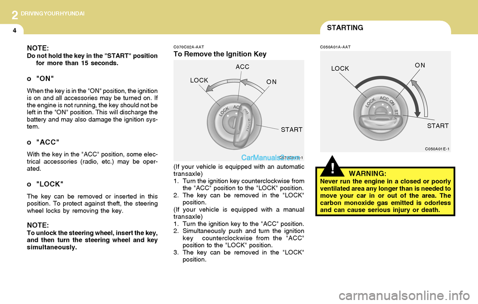 Hyundai Tiburon 2004 Owners Manual 2DRIVING YOUR HYUNDAI
4STARTING
!
C070C02A-AAT
To Remove the Ignition Key
C050A01A-AATNOTE:Do not hold the key in the "START" position
for more than 15 seconds.
o "ON"
When the key is in the "ON" posi Hyundai Tiburon 2004 Owners Manual 2DRIVING YOUR HYUNDAI
4STARTING
!
C070C02A-AAT
To Remove the Ignition Key
C050A01A-AATNOTE:Do not hold the key in the "START" position
for more than 15 seconds.
o "ON"
When the key is in the "ON" posi
