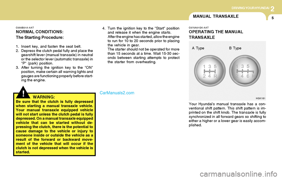 Hyundai Tiburon 2004 Owners Manual 2DRIVING YOUR HYUNDAI
5
C050B01A-AAT
NORMAL CONDITIONS:
The Starting Procedure:
1. Insert key, and fasten the seat belt.
2. Depress the clutch pedal fully and place the
gearshift lever (manual transax Hyundai Tiburon 2004 Owners Manual 2DRIVING YOUR HYUNDAI
5
C050B01A-AAT
NORMAL CONDITIONS:
The Starting Procedure:
1. Insert key, and fasten the seat belt.
2. Depress the clutch pedal fully and place the
gearshift lever (manual transax