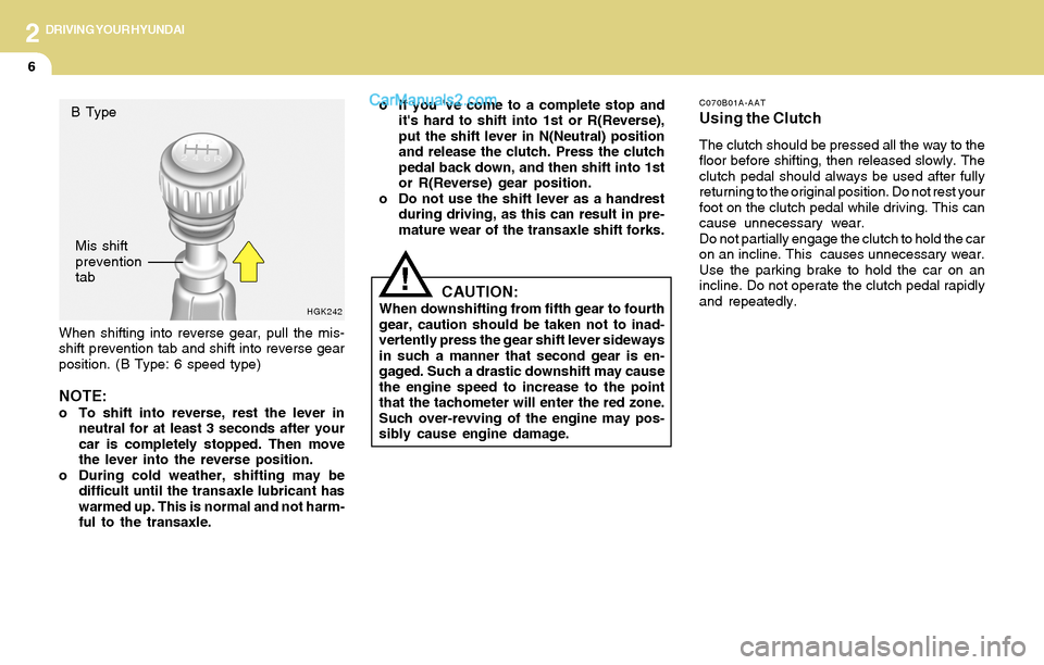 Hyundai Tiburon 2004 Owners Manual 2DRIVING YOUR HYUNDAI
6
When shifting into reverse gear, pull the mis-
shift prevention tab and shift into reverse gear
position. (B Type: 6 speed type)
NOTE:o To shift into reverse, rest the lever in Hyundai Tiburon 2004 Owners Manual 2DRIVING YOUR HYUNDAI
6
When shifting into reverse gear, pull the mis-
shift prevention tab and shift into reverse gear
position. (B Type: 6 speed type)
NOTE:o To shift into reverse, rest the lever in