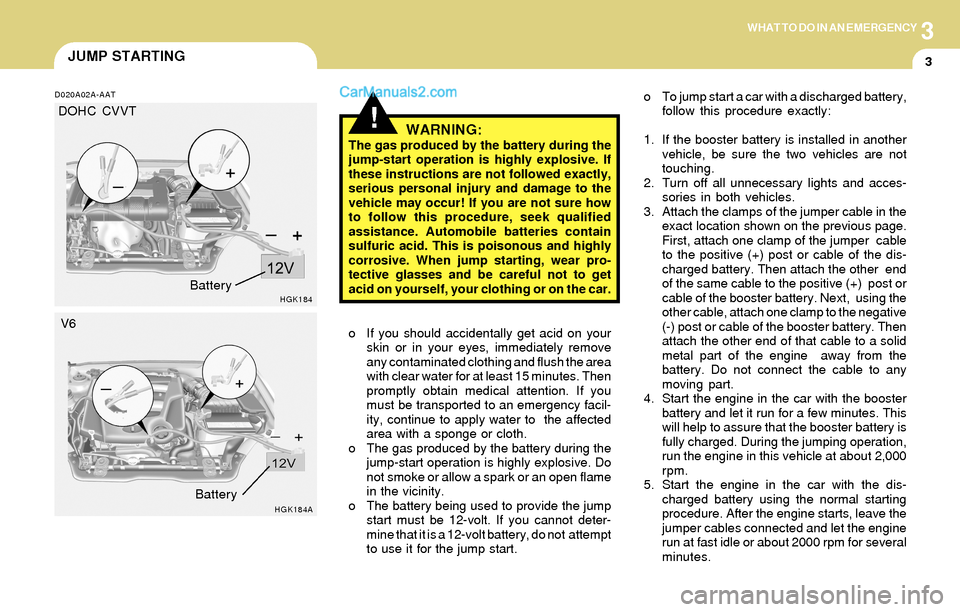 Hyundai Tiburon 2004 Owners Manual 3WHAT TO DO IN AN EMERGENCY
3JUMP STARTING
!
o To jump start a car with a discharged battery,
follow this procedure exactly:
1. If the booster battery is installed in another
vehicle, be sure the two Hyundai Tiburon 2004 Owners Manual 3WHAT TO DO IN AN EMERGENCY
3JUMP STARTING
!
o To jump start a car with a discharged battery,
follow this procedure exactly:
1. If the booster battery is installed in another
vehicle, be sure the two
