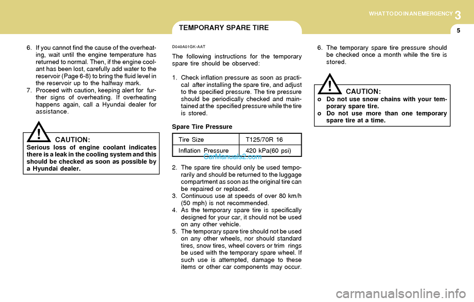 Hyundai Tiburon 2004 Owners Manual 3WHAT TO DO IN AN EMERGENCY
5
!
6. If you cannot find the cause of the overheat-
ing, wait until the engine temperature has
returned to normal. Then, if the engine cool-
ant has been lost, carefully a Hyundai Tiburon 2004 Owners Manual 3WHAT TO DO IN AN EMERGENCY
5
!
6. If you cannot find the cause of the overheat-
ing, wait until the engine temperature has
returned to normal. Then, if the engine cool-
ant has been lost, carefully a