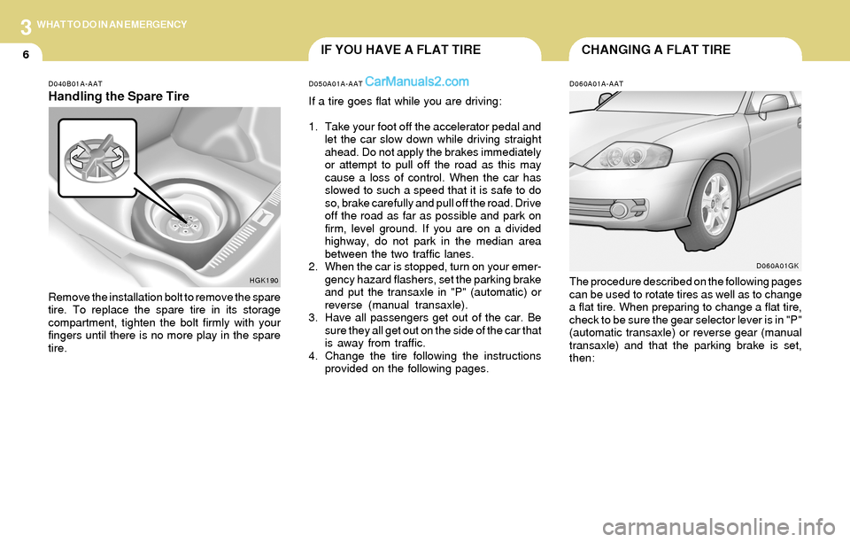 Hyundai Tiburon 2004 Owners Manual 3
6
WHAT TO DO IN AN EMERGENCY
CHANGING A FLAT TIREIF YOU HAVE A FLAT TIRE
D060A01A-AAT
The procedure described on the following pages
can be used to rotate tires as well as to change
a flat tire. Whe Hyundai Tiburon 2004 Owners Manual 3
6
WHAT TO DO IN AN EMERGENCY
CHANGING A FLAT TIREIF YOU HAVE A FLAT TIRE
D060A01A-AAT
The procedure described on the following pages
can be used to rotate tires as well as to change
a flat tire. Whe