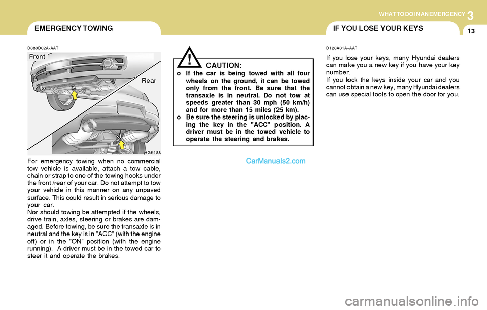 Hyundai Tiburon 2004 Owners Manual 3WHAT TO DO IN AN EMERGENCY
13EMERGENCY TOWING
!
D080D02A-AAT
For emergency towing when no commercial
tow vehicle is available, attach a tow cable,
chain or strap to one of the towing hooks under
the Hyundai Tiburon 2004 Owners Manual 3WHAT TO DO IN AN EMERGENCY
13EMERGENCY TOWING
!
D080D02A-AAT
For emergency towing when no commercial
tow vehicle is available, attach a tow cable,
chain or strap to one of the towing hooks under
the