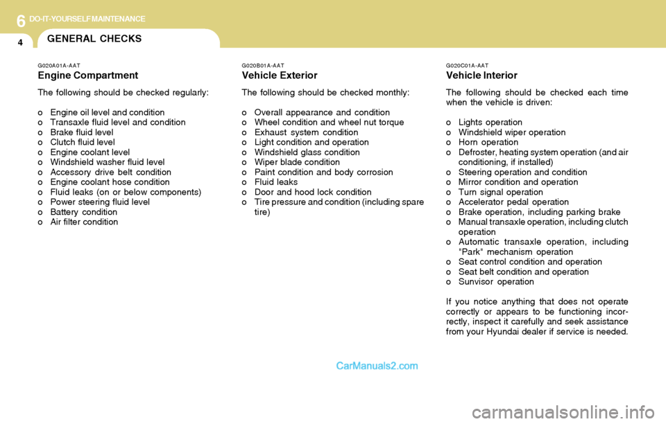 Hyundai Tiburon 2004 Owners Manual 6DO-IT-YOURSELF MAINTENANCE
4GENERAL CHECKS
G020C01A-AAT
Vehicle Interior
The following should be checked each time
when the vehicle is driven:
o Lights operation
o Windshield wiper operation
o Horn o Hyundai Tiburon 2004 Owners Manual 6DO-IT-YOURSELF MAINTENANCE
4GENERAL CHECKS
G020C01A-AAT
Vehicle Interior
The following should be checked each time
when the vehicle is driven:
o Lights operation
o Windshield wiper operation
o Horn o