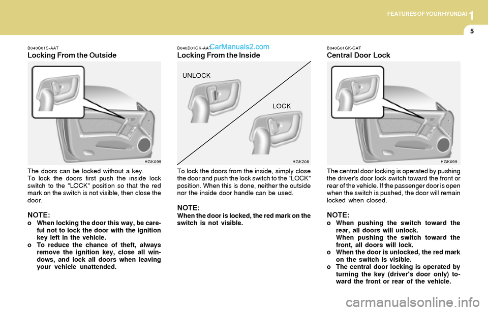 Hyundai Tiburon 2004 User Guide 1FEATURES OF YOUR HYUNDAI
5
B040C01S-AAT
Locking From the Outside
The doors can be locked without a key.
To lock the doors first push the inside lock
switch to the "LOCK" position so that the red
mark Hyundai Tiburon 2004 User Guide 1FEATURES OF YOUR HYUNDAI
5
B040C01S-AAT
Locking From the Outside
The doors can be locked without a key.
To lock the doors first push the inside lock
switch to the "LOCK" position so that the red
mark